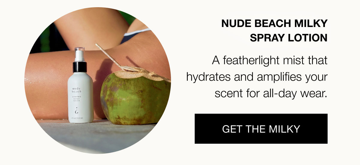 Nude Beach Milky Spray Lotion  A featherlight mist that hydrates and amplifies your scent for all-day wear.  Get the Milky
