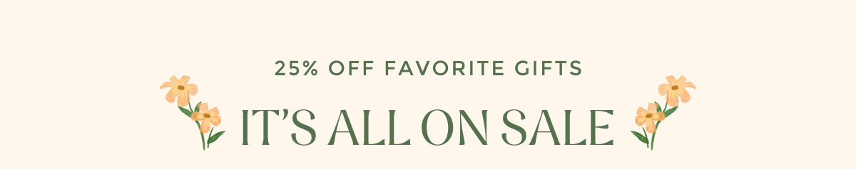 25% OFF FAVORITE GIFTS - IT'S ALL ON SALE