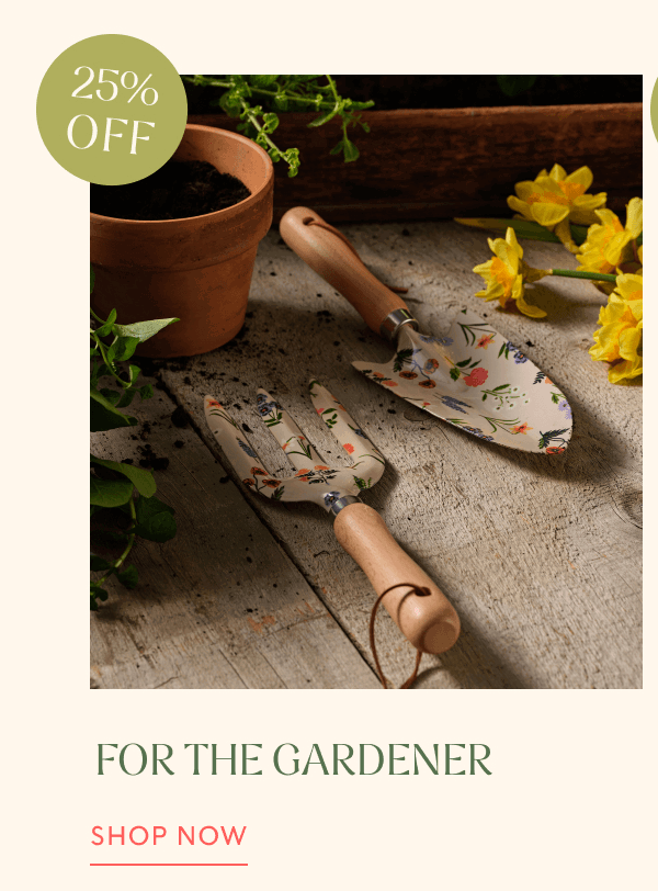 25% OFF | FOR THE GARDENER | SHOP NOW