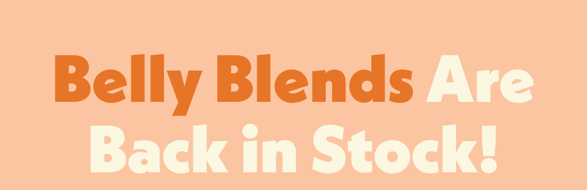 Belly Blends are Back in Stock
