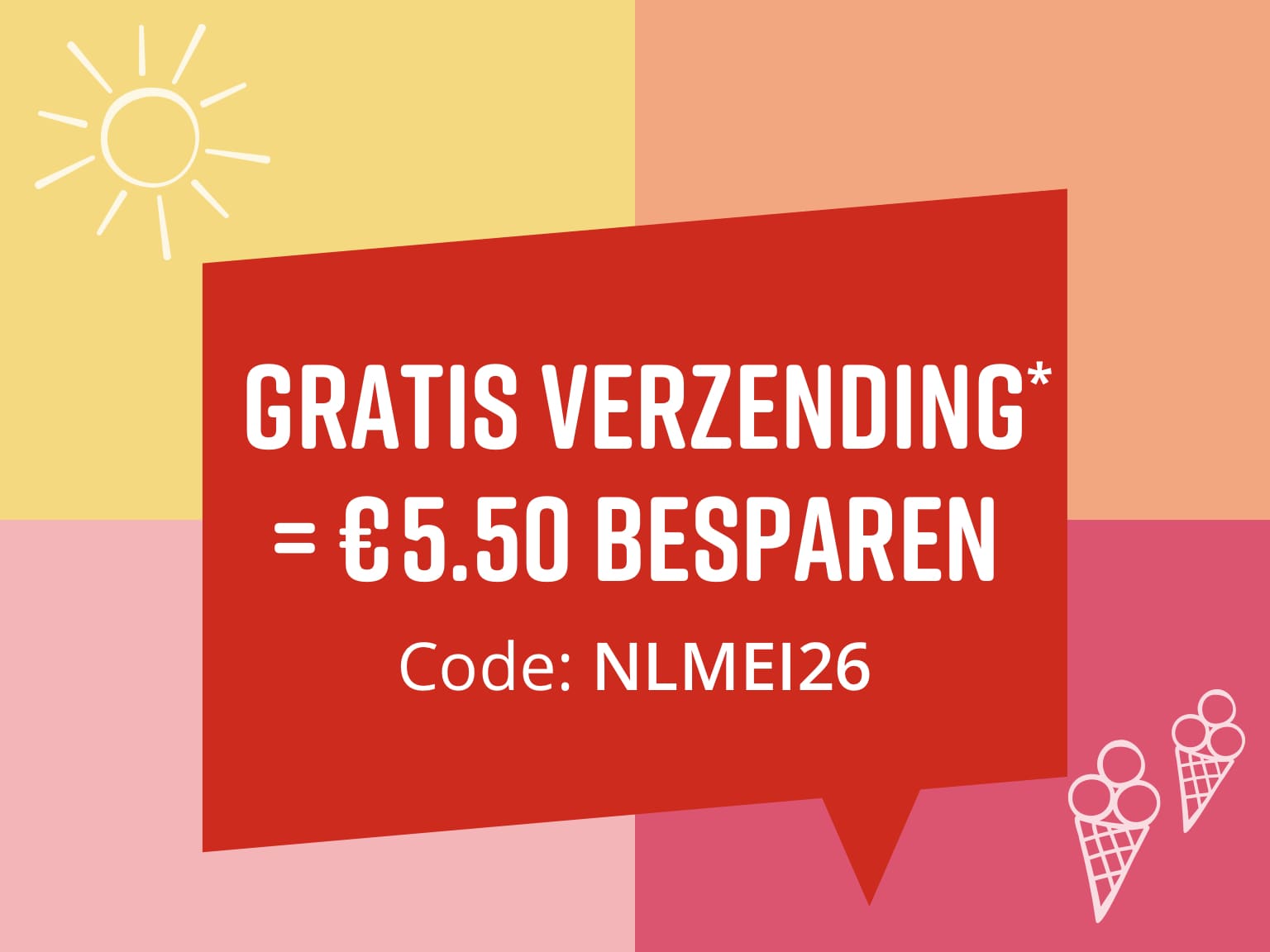 Tekst in de afbeelding: Gratis verzending* = €5.50 besparen - Code: NLMEI26