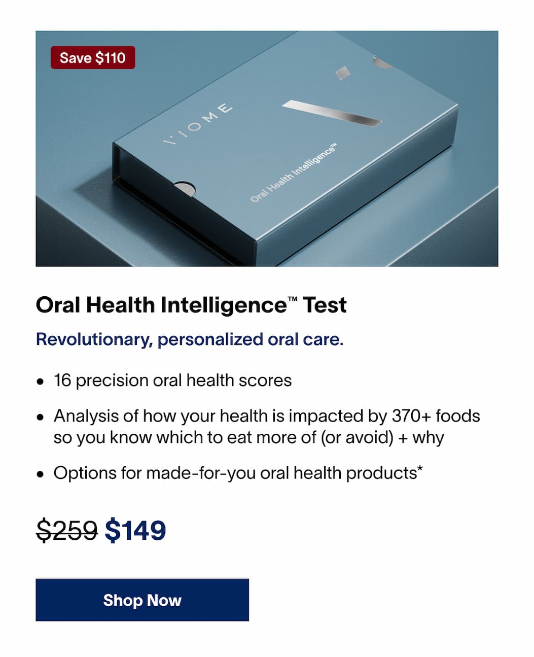 Oral Health Intelligence™ Test | Revolutionary, personalized oral care. | ~~$259~~ $149 | SAVE $110 | [SHOP NOW]