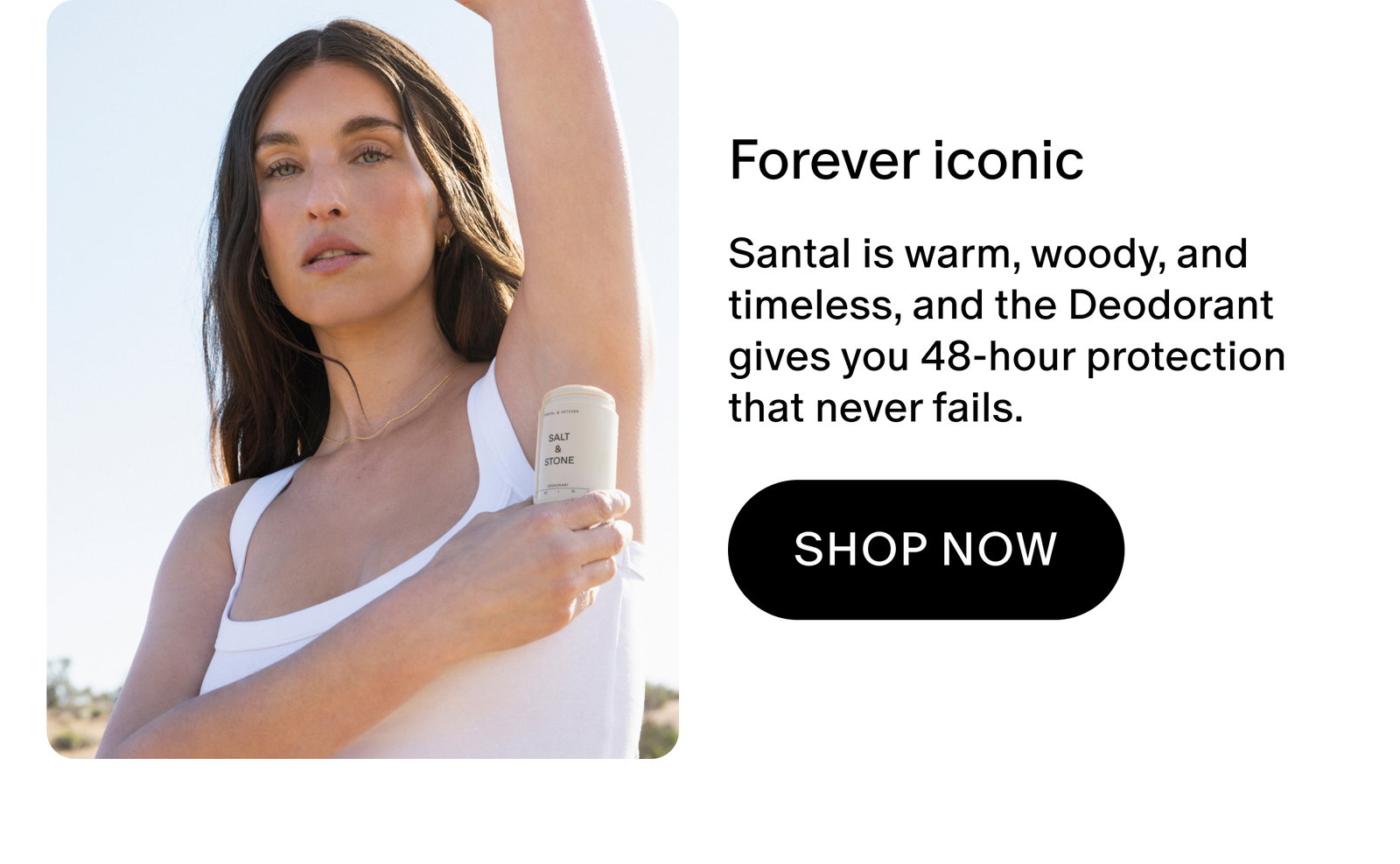 Santal is warm, woody, and timeless, and the Deodorant gives you 48-hour protection that never fails.