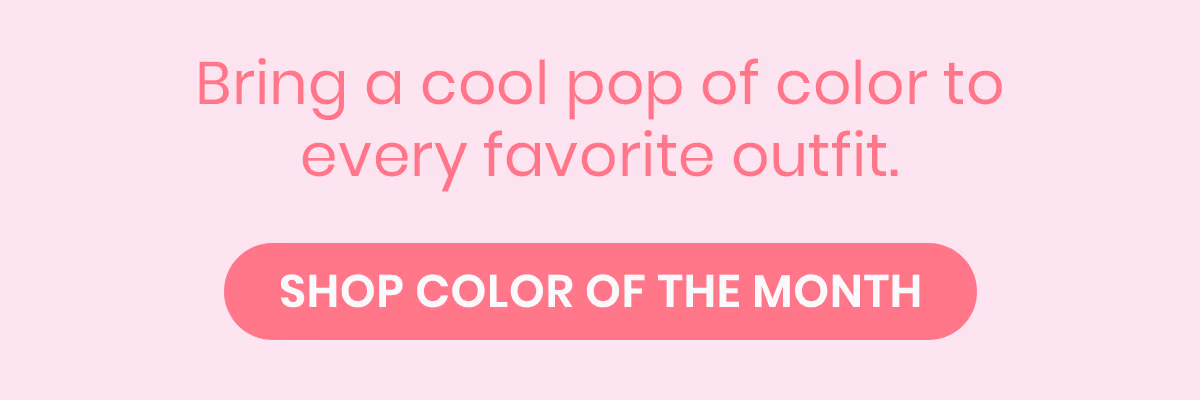 Bring a cool pop of color to every favorite outfit. Shop color of the month