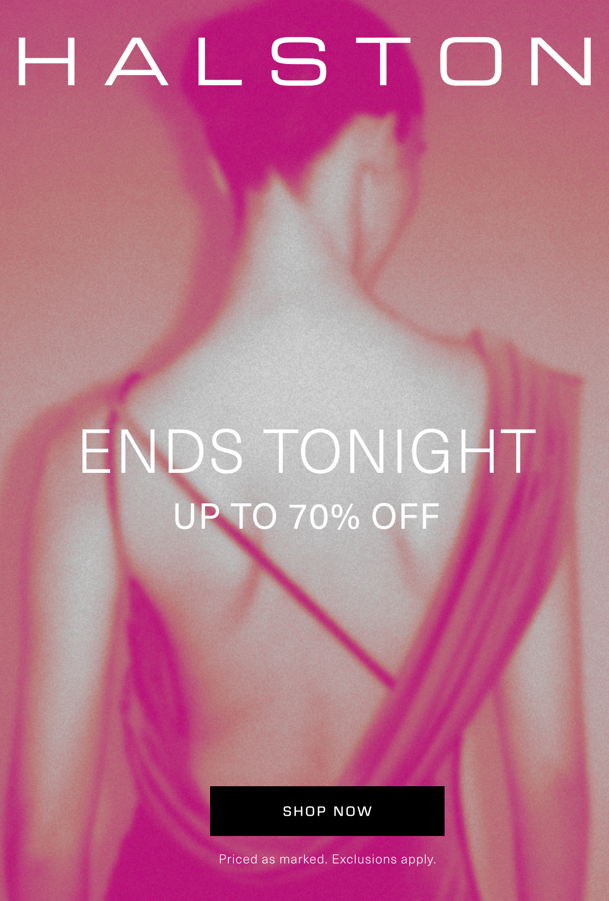 HALSTON | Ends Tonight | Up To 70% Off | Priced as marked. Exclusions apply. Shop Now 