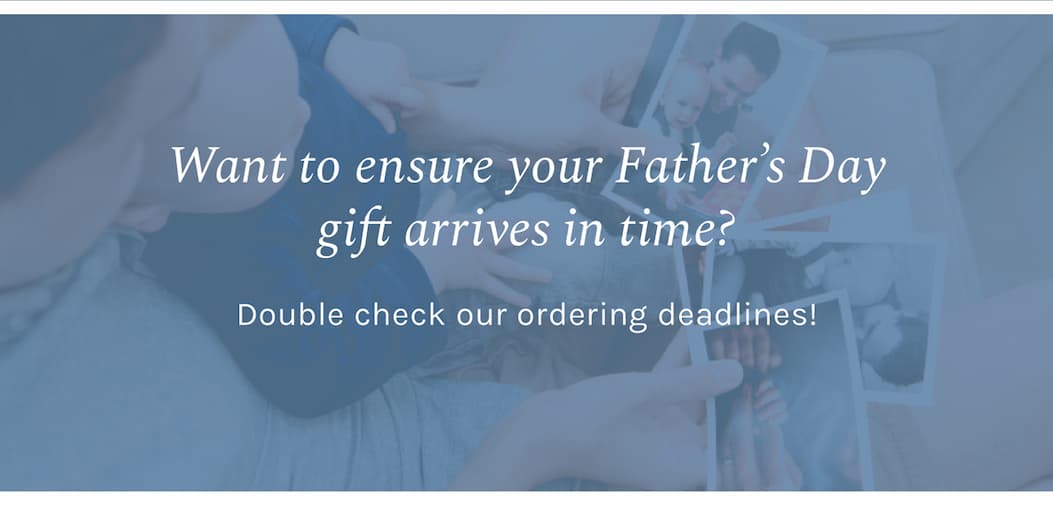 Want to ensure your Father’s Day gift arrives in time? Double check our ordering deadlines!