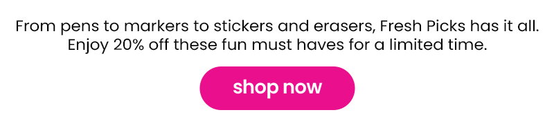 From pens to markers to stickers and erasers, Fresh Picks has it all. Enjoy 20% off these fun must haves for a limited time. shop now