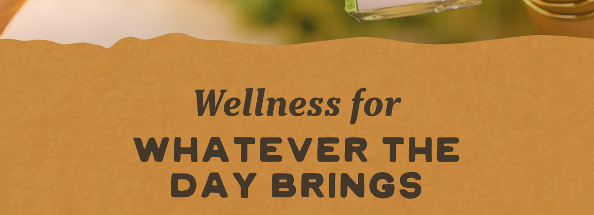 Wellness for whatever the day brings