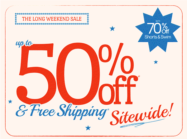 Up to 70% Off* Shorts & Swim  Ends Tonight The Long Weekend Sale Up to 50% Off* & FREE Shipping* Sitewide