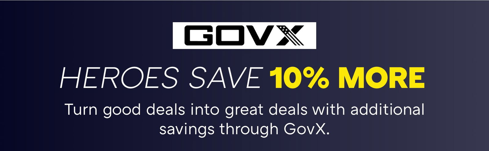 HEROES SAVE 10% MORE Turn good deals into great deals with additional savings through GovX.