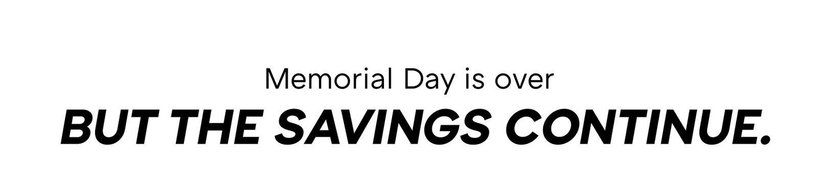 but the savings continue. Memorial Day is over