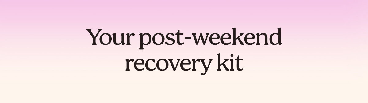 Your post-weekend recovery kit 