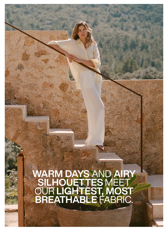 Warm days and airy silhouettes meet our lightest, most breathable fabric.