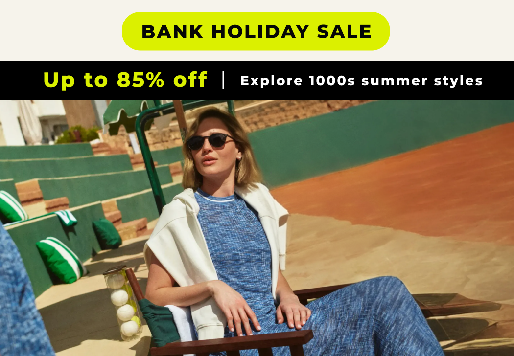BANK HOLIDAY SALE UP TO 85% OFF EXPLORE 1000S SUMMER STYLES 