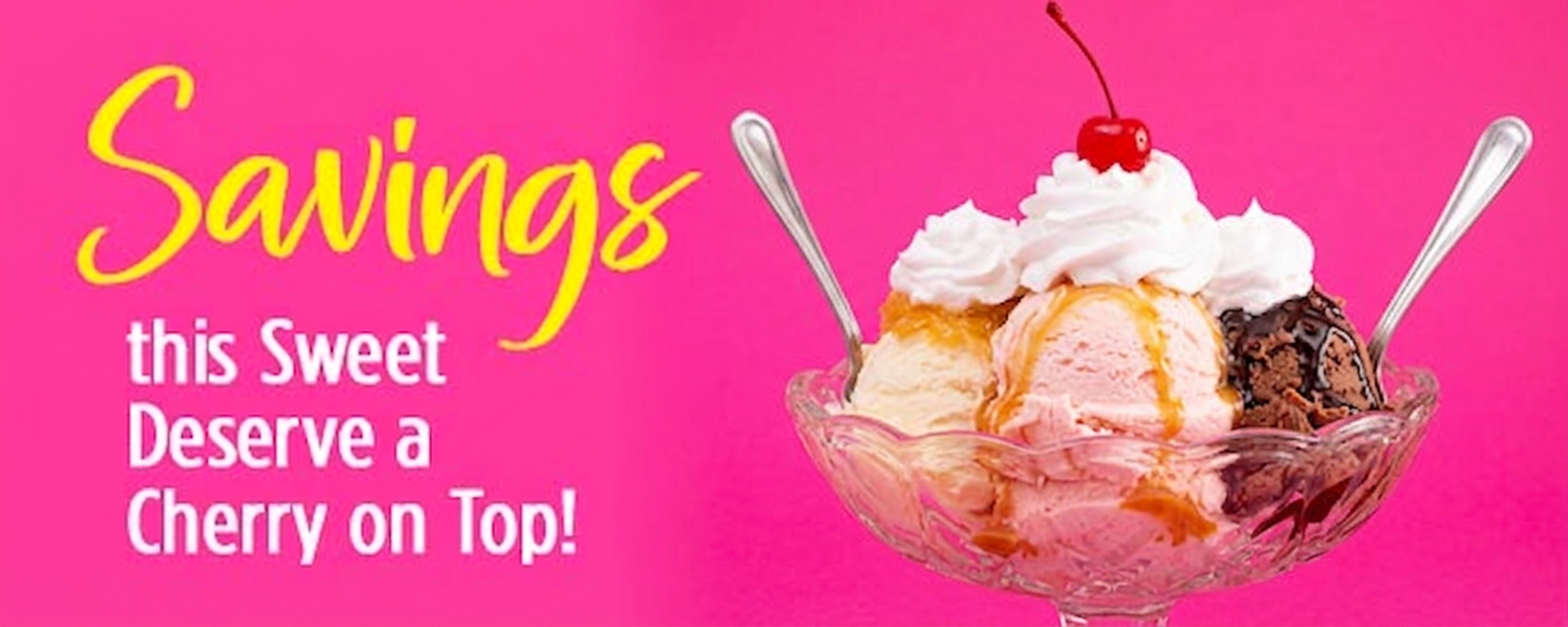 Ice cream sundae with text "Savings this Sweet Deserve a Cherry on Top!"