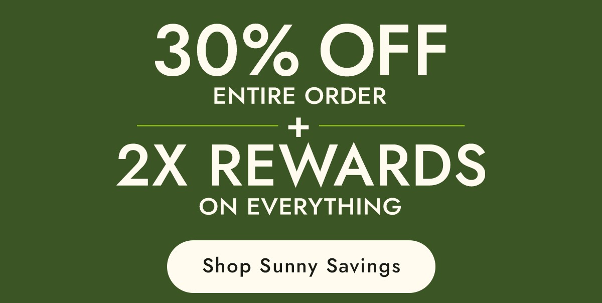 30% off Entire Order + 2X Rewards on Everything