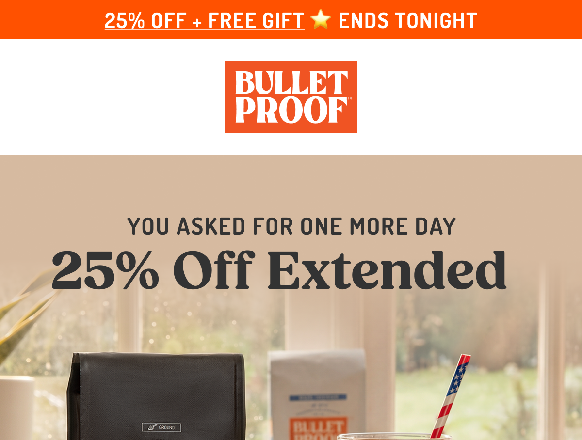25% OFF + FREE GIFT ⭐ ENDS TONIGHT BULLETPROOF™ YOU ASKED FOR ONE MORE DAY 25% Off Extended