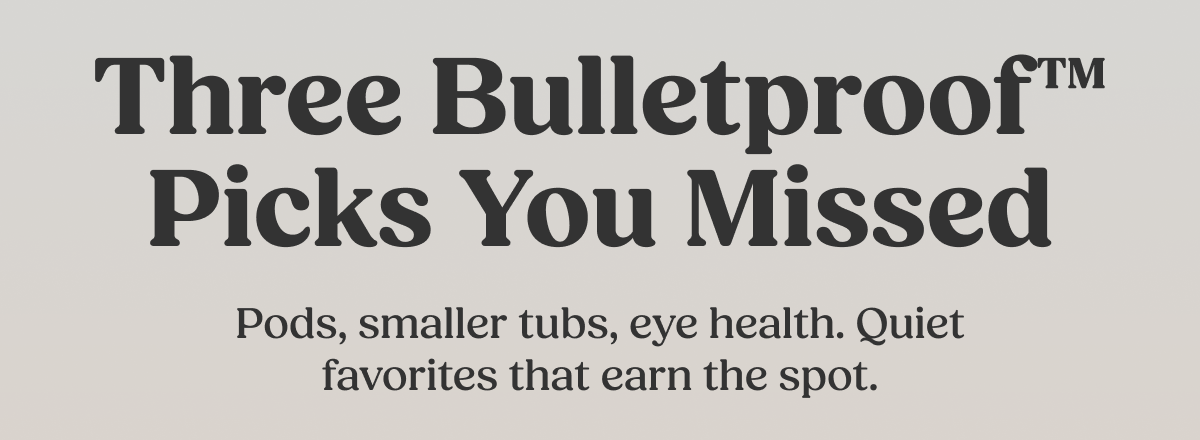 Three Bulletproof™ Picks You Missed Pods, smaller tubs, eye health. Quiet favorites that earn the spot.