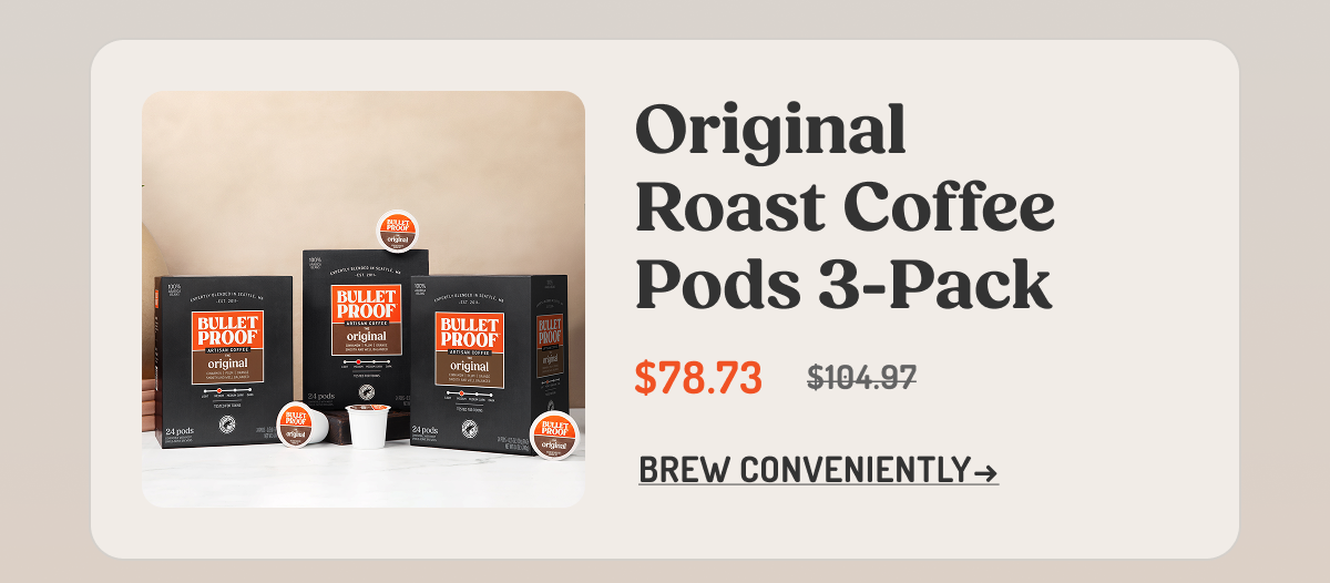 Original Roast Coffee Pods 3-Pack $78.73 $104.97 BREW CONVENIENTLY →