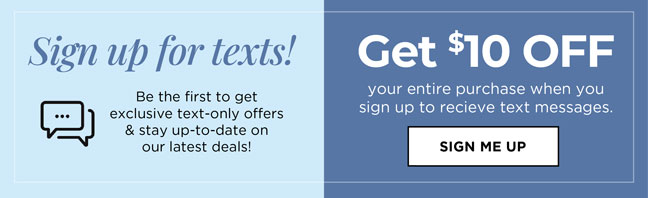 Get $10 Off your entire purchase when you sign up to receive text messages.