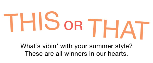 THIS OR THAT | What's vibin' with your summer style? These are all winners in our hearts.