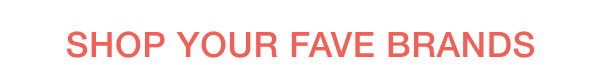 SHOP YOUR FAVE BRANDS