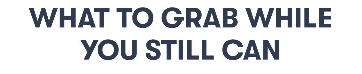 What to grab while you still can