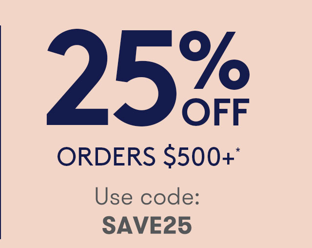 25% OFF ORDERS $500+