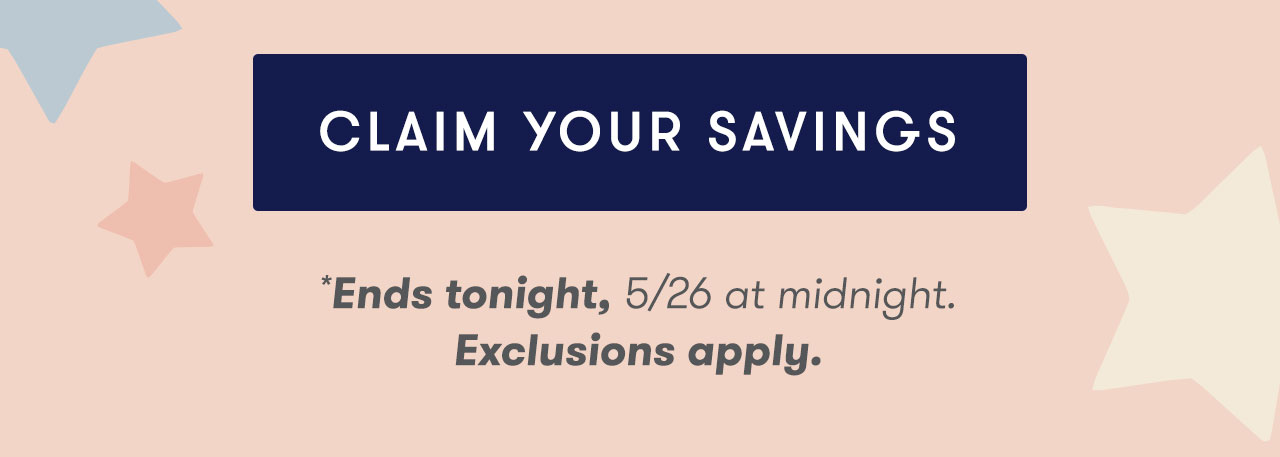 CLAIM YOUR SAVINGS - Ends tonight, 5/26 at midnight. Exclusions apply.