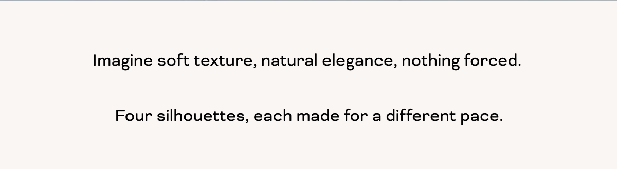 Imagine soft texture, natural elegance, nothing forced. 