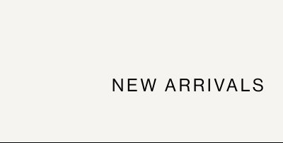 NEW ARRIVALS