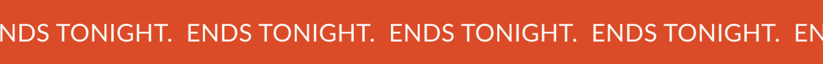 ENDS TONIGHT