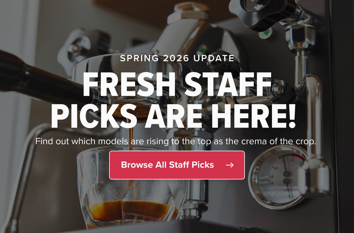 SPRING 2026 UPDATE FRESH STAFF PICKS ARE HERE!  Find out which models are rising to the top as the crema of the crop.  CTA: Browse All Staff Picks