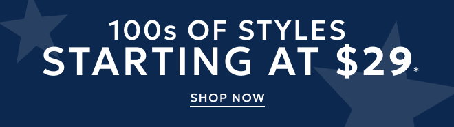 100s OF STYLES STARTING AT $29 SHOP NOW