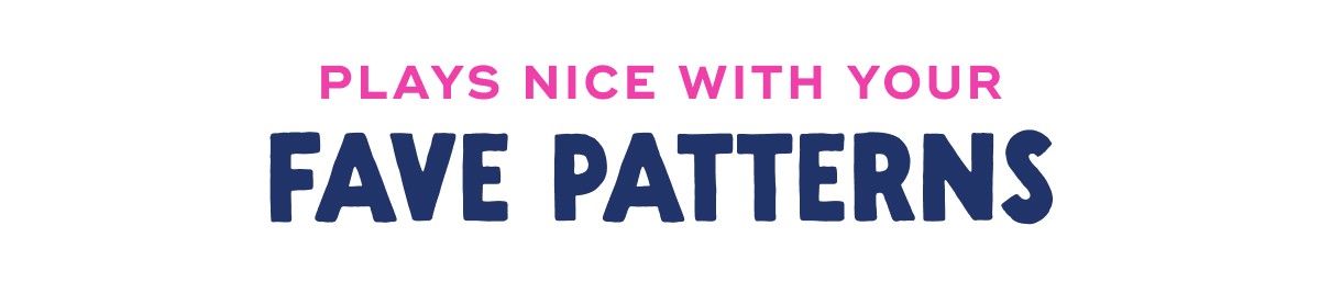 Plays Nice With Your Fave Patterns