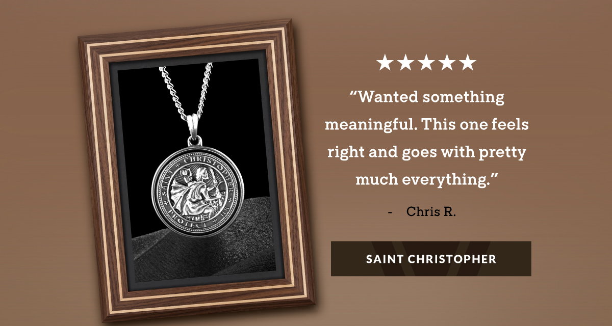 "Wanted something meaningful. This one feels right and goes with pretty much everything." - Chris R. SAINT CHRISTOPHER