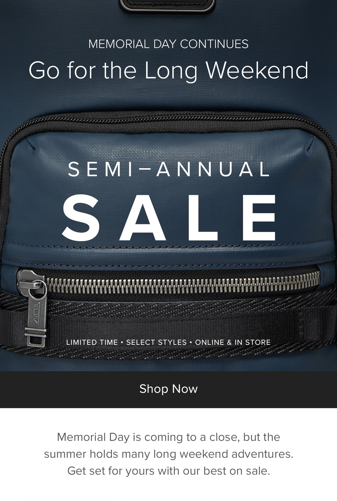 MEMORIAL DAY CONTINUES - Go For The Long Weekend - Memorial Day is coming to a close, but the summer holds many long weekend adventures. Get set for yours with our best, on sale.