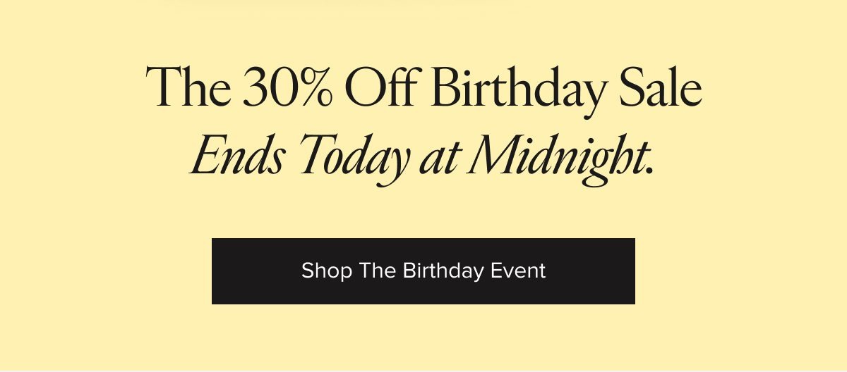 The 30% off birthday sale ends today at midnight. Shop the birthday event.