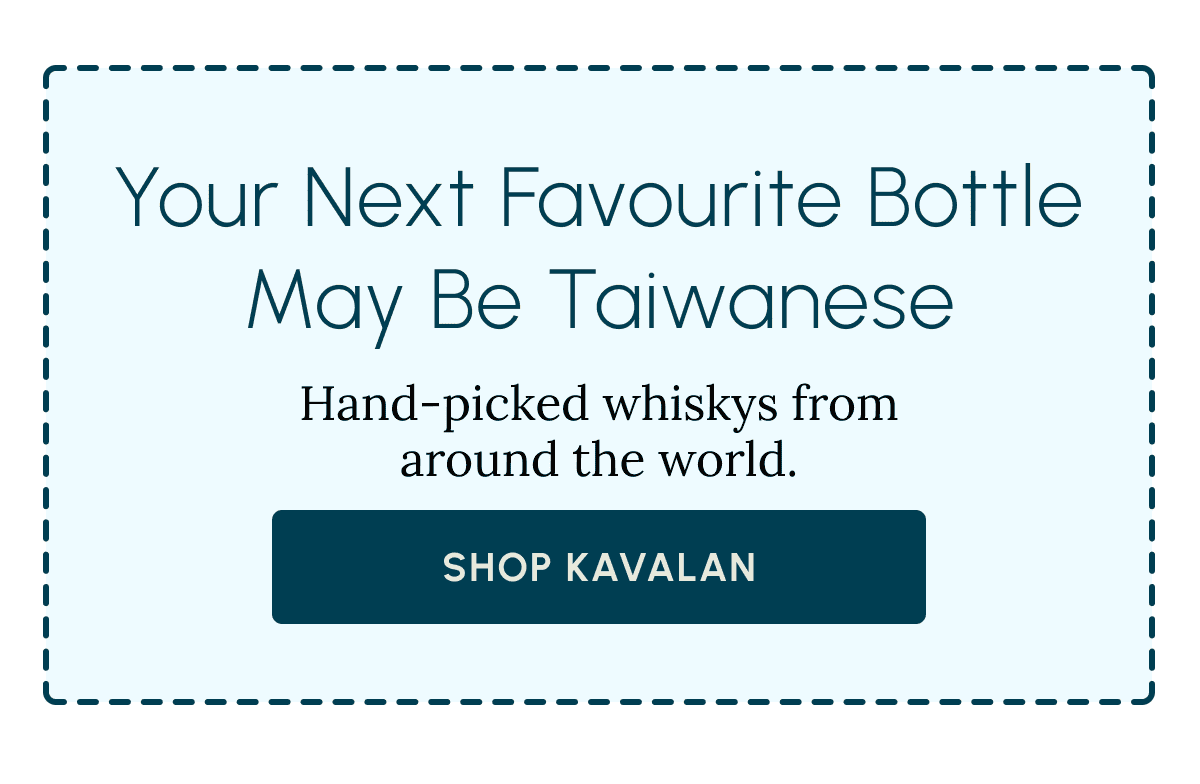 Your Next Favourite Bottle May Be Taiwanese Hand-picked whiskys from around the world. Shop Kavalan
