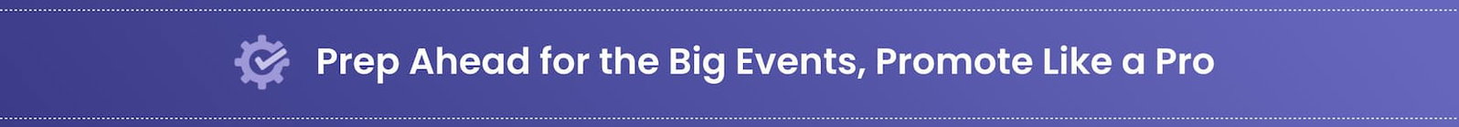 Prep Ahead for the Big Events, Promote Like a Pro