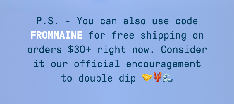 Light blue footer graphic with navy text reading: “P.S. - You can also use code FROMMAINE for free shipping on orders $30+ right now. Consider it our official encouragement to double dip 🤝🦞🌊”