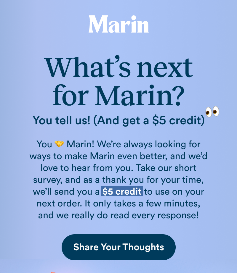 Alt text: Marin email graphic with light blue background and white Marin logo. Large headline reads “What’s next for Marin?” followed by “You tell us! (And get a $5 credit) 👀”. Body copy invites customers to take a short survey and receive a $5 credit toward their next order. Dark blue “Share Your Thoughts” CTA button at bottom.