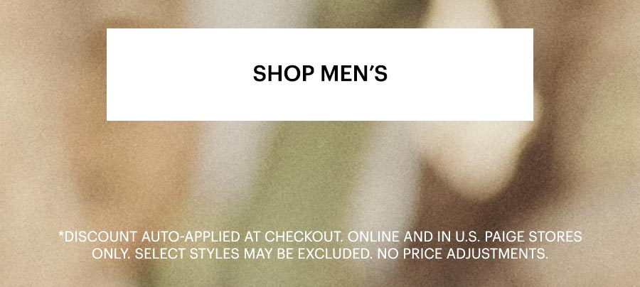 Shop Men's. Discount auto-applied at checkout. Online and in U.S. PAIGE stores only. Select styles may be excluded. No price adjustments. Featuring blurred background of cacti and other greenery.