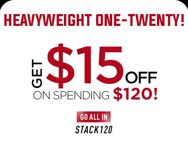Heavyweight One-Twenty!    GET $15 OFF on spending $120!   CTA: Go All In! STACK120