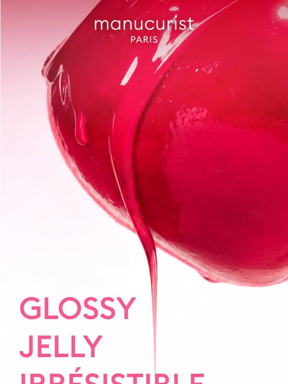 Glossy. Jelly. Irrésistible.