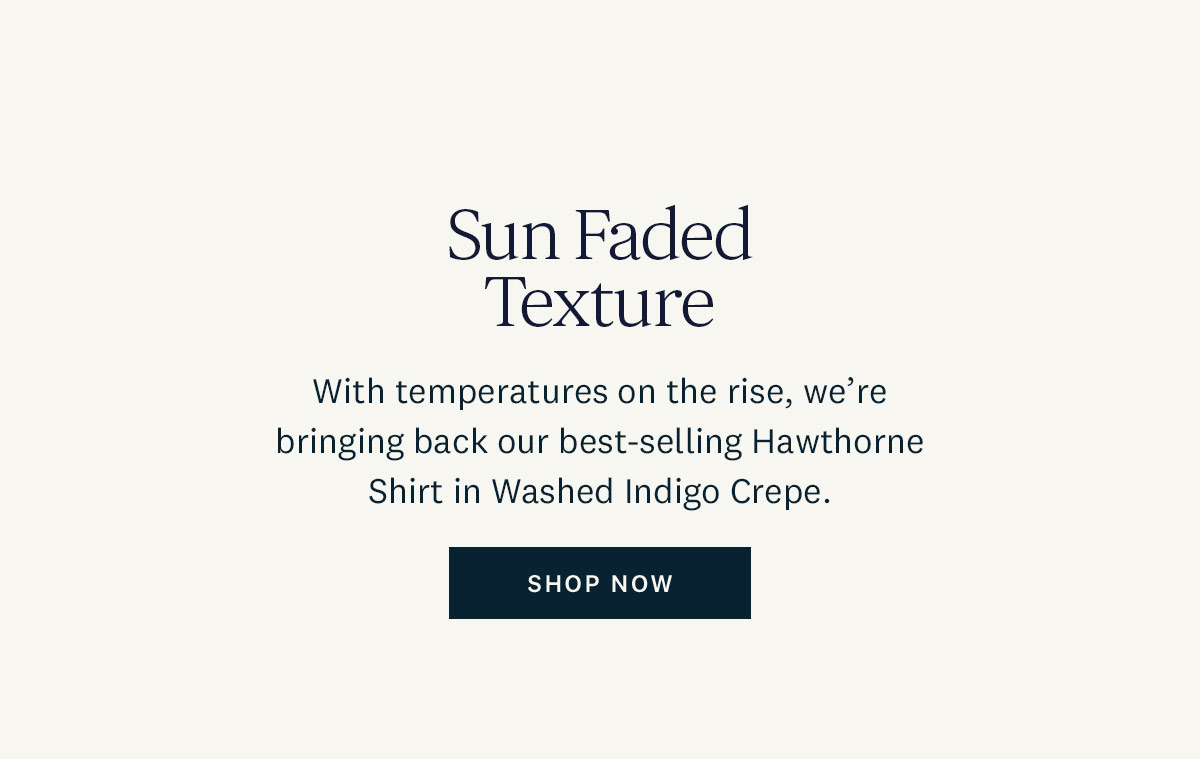 Sun Faded Texture. With temperatures on the rise, we're bringing back our best-selling Hawthorne Shirt in Washed Indigo Crepe