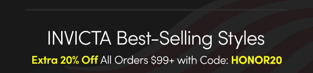 INVICTA Best-Selling Styles | Extra 20% Off All Orders $99+ with Code: HONOR20