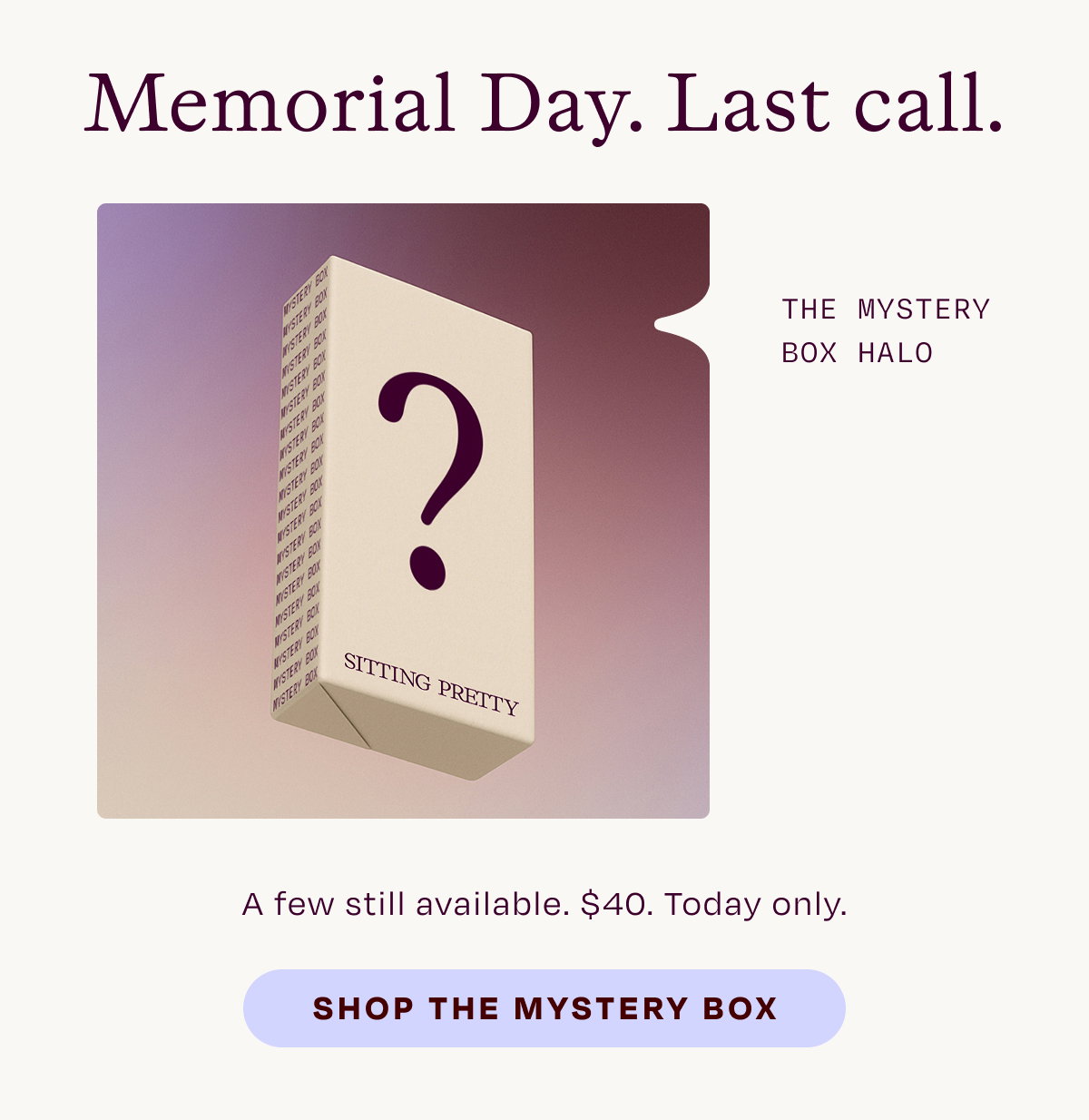 Memorial Day. Last call. The mystery box halo. A few still available. $40. Today only.