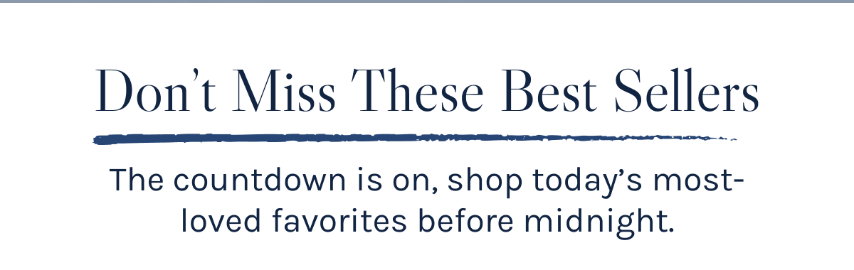 Don't Miss These Best Sellers - the countdown is on, shop today's most-loved favorites before midnight. 