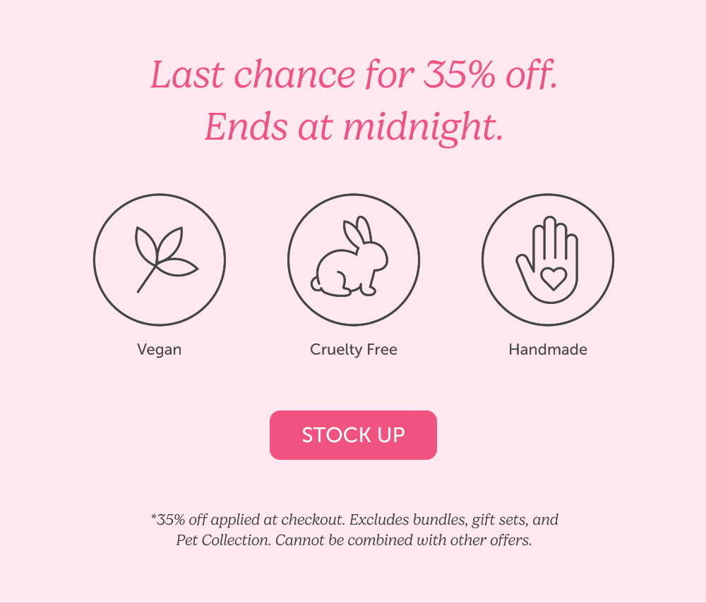 Last chance for 35% off. Ends at midnight. *35% off applied at checkout. Excludes bundles, gift sets, and Pet Collection. Cannot be combined with other offers.
